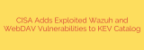 CISA Adds Exploited Wazuh and WebDAV Vulnerabilities to KEV Catalog