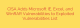 CISA Adds Microsoft IE, Excel, and WinRAR Vulnerabilities to Exploited Vulnerabilities List