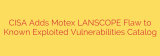 CISA Adds Motex LANSCOPE Flaw to Known Exploited Vulnerabilities Catalog