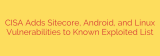 CISA Adds Sitecore, Android, and Linux Vulnerabilities to Known Exploited List