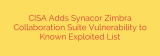 CISA Adds Synacor Zimbra Collaboration Suite Vulnerability to Known Exploited List