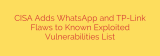 CISA Adds WhatsApp and TP-Link Flaws to Known Exploited Vulnerabilities List