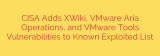 CISA Adds XWiki, VMware Aria Operations, and VMware Tools Vulnerabilities to Known Exploited List