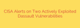 CISA Alerts on Two Actively Exploited Dassault Vulnerabilities