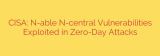 CISA: N-able N-central Vulnerabilities Exploited in Zero-Day Attacks