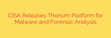 CISA Releases Thorium Platform for Malware and Forensic Analysis