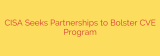 CISA Seeks Partnerships to Bolster CVE Program