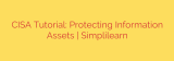 CISA Tutorial: Protecting Information Assets | Simplilearn