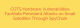 COTS Hardware Vulnerabilities Facilitate Persistent Attacks on Small Satellites Through SpyChain