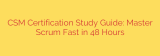 CSM Certification Study Guide: Master Scrum Fast in 48 Hours