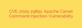 CVE-2025-29891: Apache Camel Command Injection Vulnerability