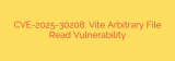 CVE-2025-30208: Vite Arbitrary File Read Vulnerability