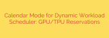 Calendar Mode for Dynamic Workload Scheduler: GPU/TPU Reservations