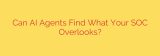 Can AI Agents Find What Your SOC Overlooks?