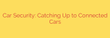 Car Security: Catching Up to Connected Cars