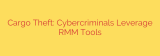 Cargo Theft: Cybercriminals Leverage RMM Tools