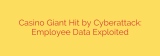 Casino Giant Hit by Cyberattack: Employee Data Exploited