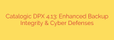 Catalogic DPX 4.13: Enhanced Backup Integrity & Cyber Defenses