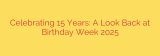 Celebrating 15 Years: A Look Back at Birthday Week 2025