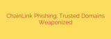 ChainLink Phishing: Trusted Domains Weaponized