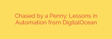 Chased by a Penny: Lessons in Automation from DigitalOcean