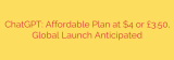 ChatGPT: Affordable Plan at $4 or £3.50, Global Launch Anticipated