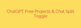 ChatGPT Free Projects & Chat Split Toggle