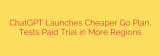 ChatGPT Launches Cheaper Go Plan, Tests Paid Trial in More Regions