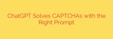 ChatGPT Solves CAPTCHAs with the Right Prompt