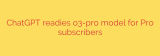 ChatGPT readies o3-pro model for Pro subscribers