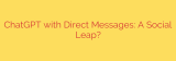 ChatGPT with Direct Messages: A Social Leap?