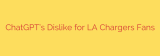 ChatGPT’s Dislike for LA Chargers Fans