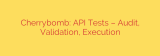 Cherrybomb: API Tests – Audit, Validation, Execution