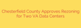 Chesterfield County Approves Rezoning for Two VA Data Centers