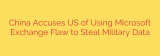 China Accuses US of Using Microsoft Exchange Flaw to Steal Military Data