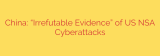 China: “Irrefutable Evidence” of US NSA Cyberattacks