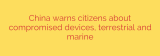 China warns citizens about compromised devices, terrestrial and marine