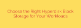 Choose the Right Hyperdisk Block Storage for Your Workloads