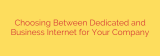 Choosing Between Dedicated and Business Internet for Your Company