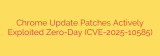 Chrome Update Patches Actively Exploited Zero-Day (CVE-2025-10585)