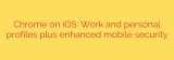 Chrome on iOS: Work and personal profiles plus enhanced mobile security