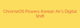 ChromeOS Powers Korean Air’s Digital Shift