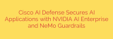 Cisco AI Defense Secures AI Applications with NVIDIA AI Enterprise and NeMo Guardrails