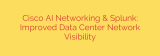 Cisco AI Networking & Splunk: Improved Data Center Network Visibility