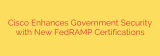 Cisco Enhances Government Security with New FedRAMP Certifications
