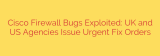 Cisco Firewall Bugs Exploited: UK and US Agencies Issue Urgent Fix Orders