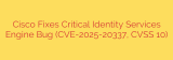 Cisco Fixes Critical Identity Services Engine Bug (CVE-2025-20337, CVSS 10)