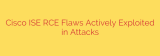 Cisco ISE RCE Flaws Actively Exploited in Attacks