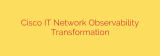 Cisco IT Network Observability Transformation