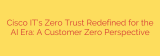 Cisco IT’s Zero Trust Redefined for the AI Era: A Customer Zero Perspective